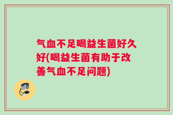气不足喝益生菌好久好(喝益生菌有助于改善气不足问题) 气不足喝益生菌好久好(喝益生菌有助于改善气不足问题)