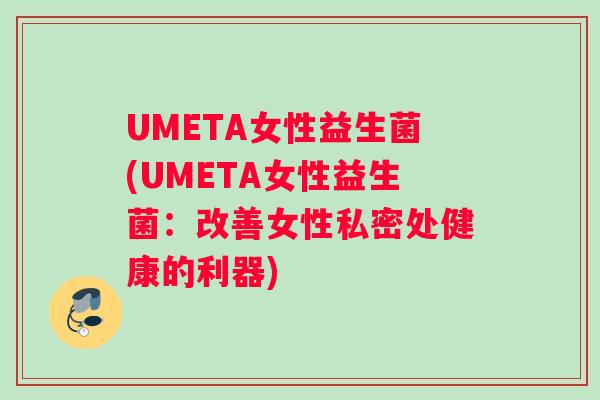 UMETA女性益生菌(UMETA女性益生菌：改善女性私密处健康的利器)