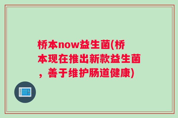 桥本now益生菌(桥本现在推出新款益生菌，善于维护肠道健康)