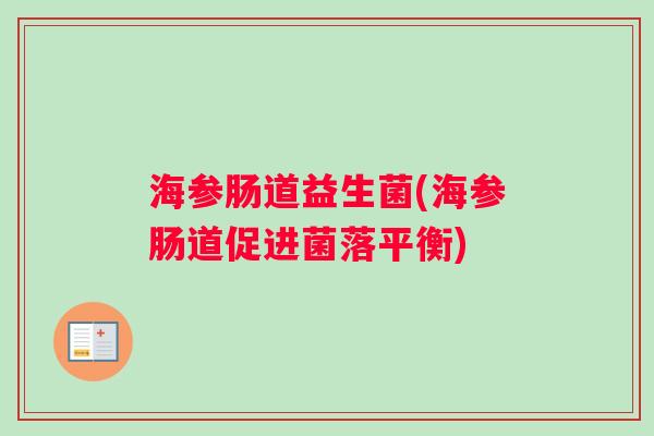 海参肠道益生菌(海参肠道促进菌落平衡) 海参肠道益生菌(海参肠道促进菌落平衡)