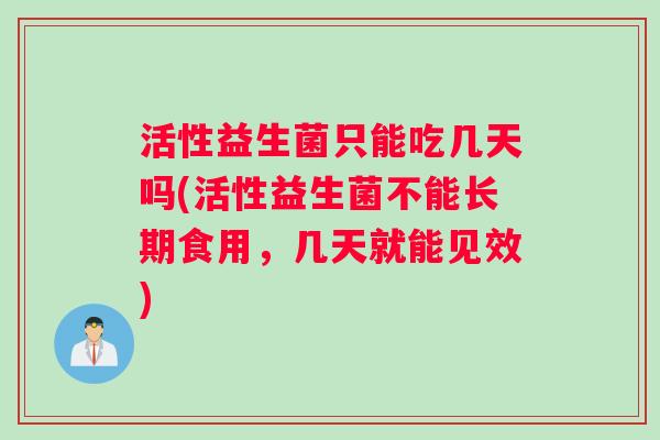 活性益生菌只能吃几天吗(活性益生菌不能长期食用，几天就能见效)