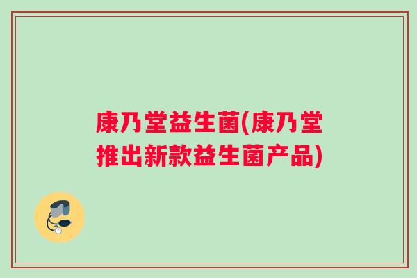康乃堂益生菌(康乃堂推出新款益生菌产品) 康乃堂益生菌(康乃堂推出新款益生菌产品)