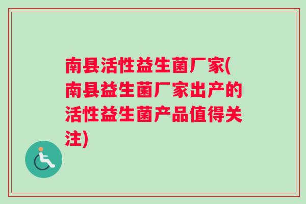 南县活性益生菌厂家(南县益生菌厂家出产的活性益生菌产品值得关注)
