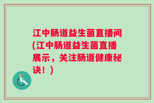 江中肠道益生菌直播间(江中肠道益生菌直播展示，关注肠道健康秘诀！)
