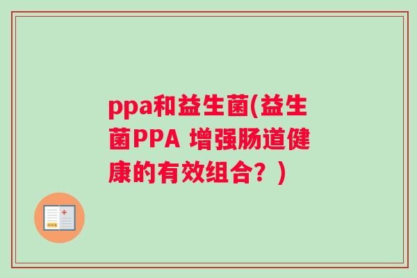 ppa和益生菌(益生菌PPA 增强肠道健康的有效组合？)