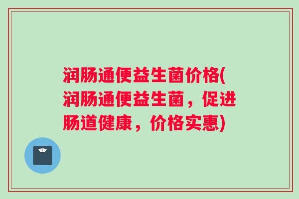 润肠通便益生菌价格(润肠通便益生菌，促进肠道健康，价格实惠)