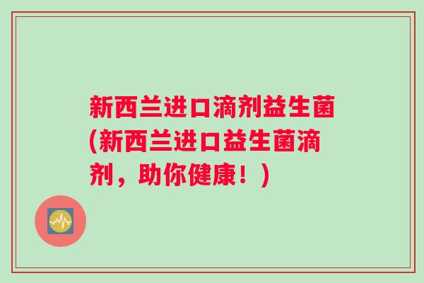 新西兰进口滴剂益生菌(新西兰进口益生菌滴剂，助你健康！)