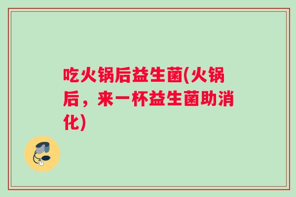 吃火锅后益生菌(火锅后，来一杯益生菌助消化)