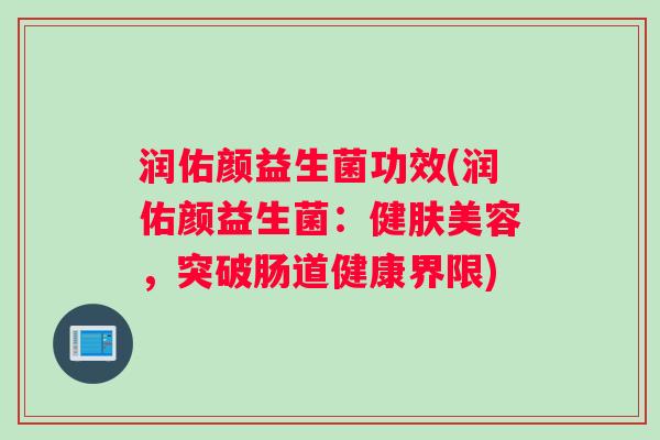 润佑颜益生菌功效(润佑颜益生菌：健肤美容，突破肠道健康界限)