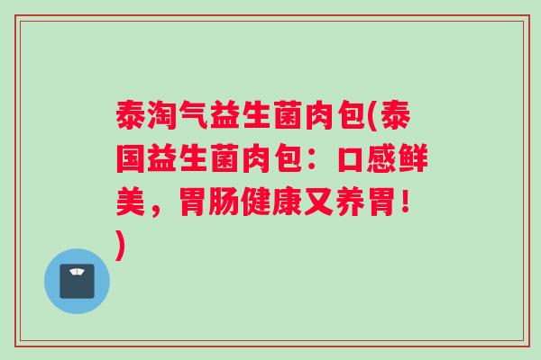 泰淘气益生菌肉包(泰国益生菌肉包：口感鲜美，胃肠健康又养胃！)