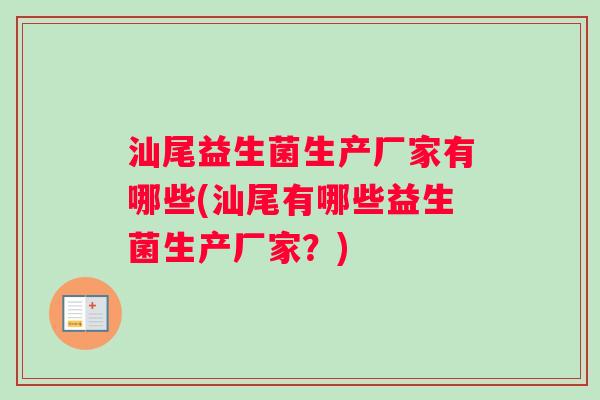汕尾益生菌生产厂家有哪些(汕尾有哪些益生菌生产厂家?) 汕尾益生菌生产厂家有哪些(汕尾有哪些益生菌生产厂家?)