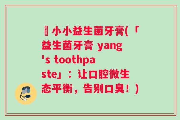 楊小小益生菌牙膏(「益生菌牙膏 yang's toothpaste」：让口腔微生态平衡，告别口臭！)
