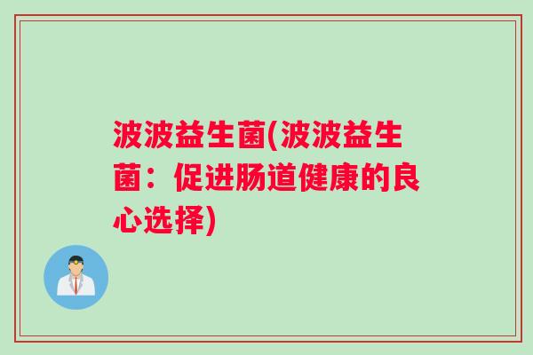 波波益生菌(波波益生菌：促进肠道健康的良心选择)