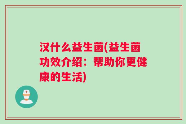 汉什么益生菌(益生菌功效介绍：帮助你更健康的生活)