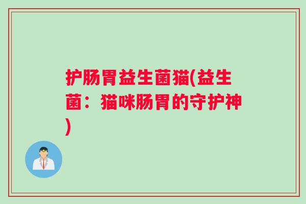 护肠胃益生菌猫(益生菌：猫咪肠胃的守护神)