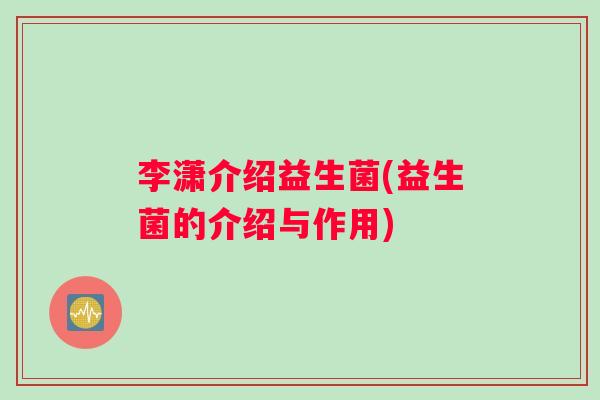 李潇介绍益生菌(益生菌的介绍与作用)