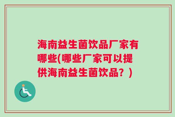 海南益生菌饮品厂家有哪些(哪些厂家可以提供海南益生菌饮品？)