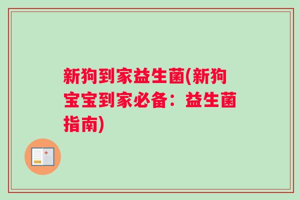 新狗到家益生菌(新狗宝宝到家必备：益生菌指南)