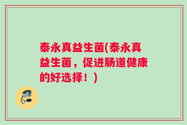 泰永真益生菌(泰永真益生菌，促进肠道健康的好选择！)