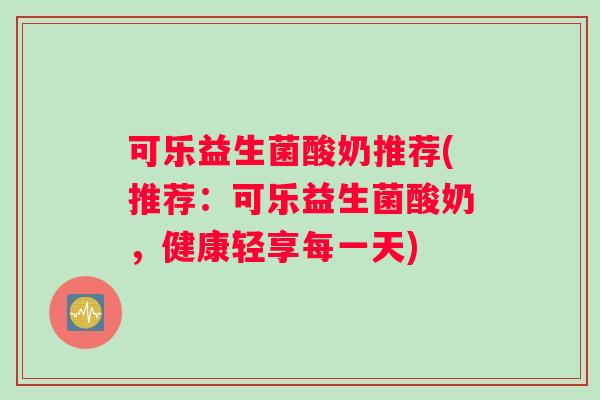 可乐益生菌酸奶推荐(推荐：可乐益生菌酸奶，健康轻享每一天)