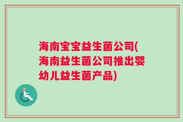 海南宝宝益生菌公司(海南益生菌公司推出婴幼儿益生菌产品) 海南宝宝益生菌公司(海南益生菌公司推出婴幼儿益生菌产品)