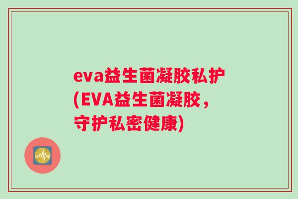 eva益生菌凝胶私护(EVA益生菌凝胶，守护私密健康)