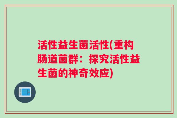 活性益生菌活性(重构肠道菌群：探究活性益生菌的神奇效应)