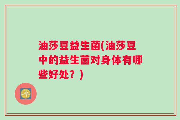 油莎豆益生菌(油莎豆中的益生菌对身体有哪些好处？)