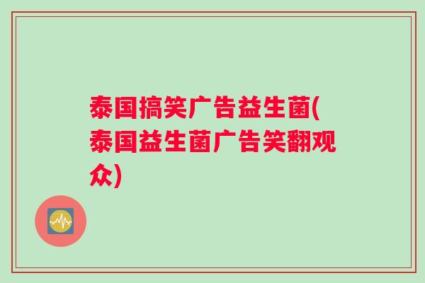 泰国搞笑广告益生菌(泰国益生菌广告笑翻观众)