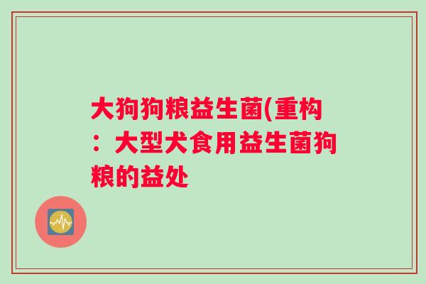 大狗狗粮益生菌(重构：大型犬食用益生菌狗粮的益处