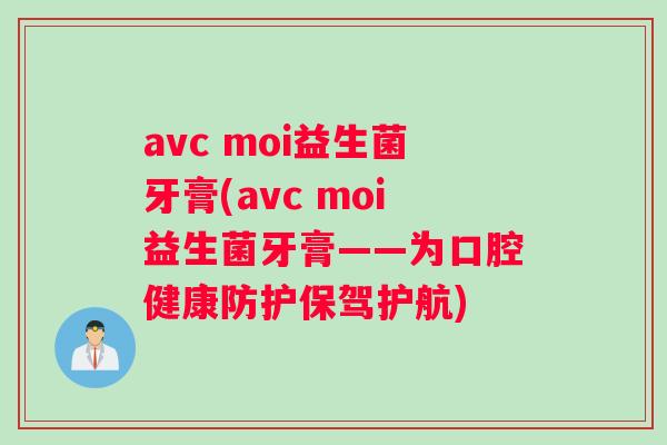 avc moi益生菌牙膏(avc moi益生菌牙膏——为口腔健康防护保驾护航)