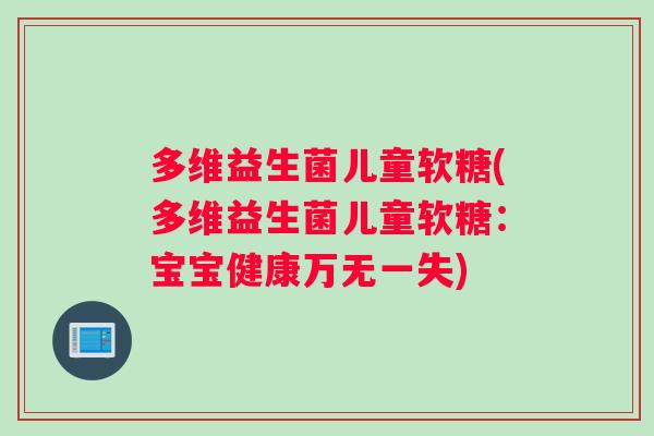 多维益生菌儿童软糖(多维益生菌儿童软糖：宝宝健康万无一失)