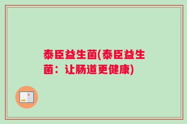 泰臣益生菌(泰臣益生菌：让肠道更健康)
