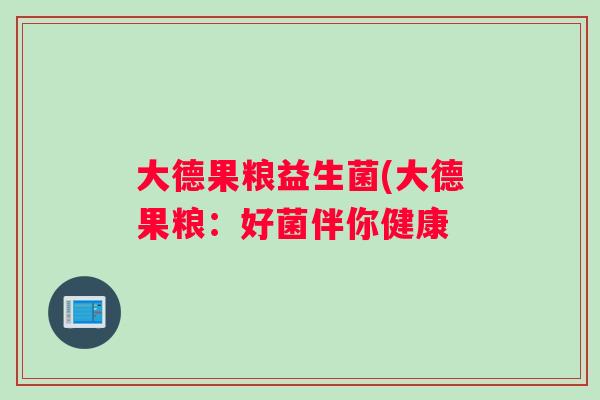 大德果粮益生菌(大德果粮：好菌伴你健康