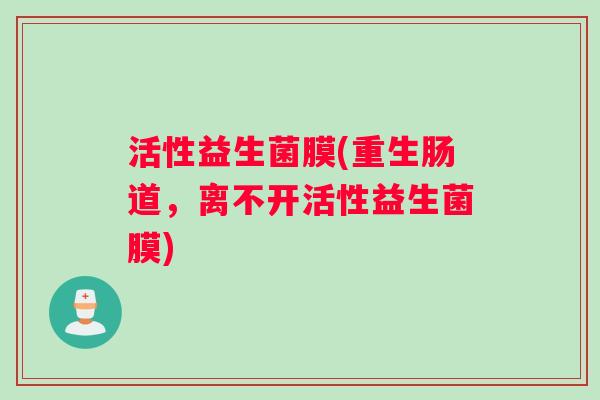 活性益生菌膜(重生肠道，离不开活性益生菌膜)