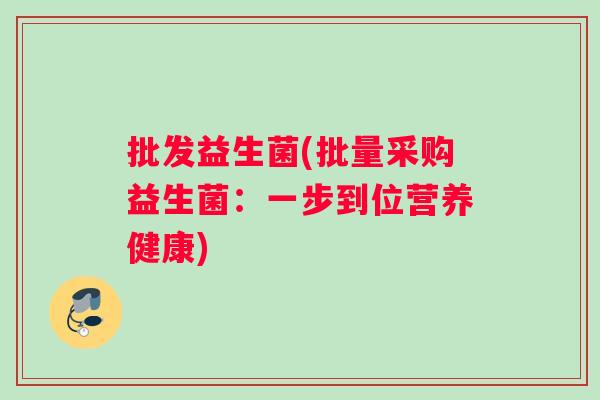 批发益生菌(批量采购益生菌：一步到位营养健康)