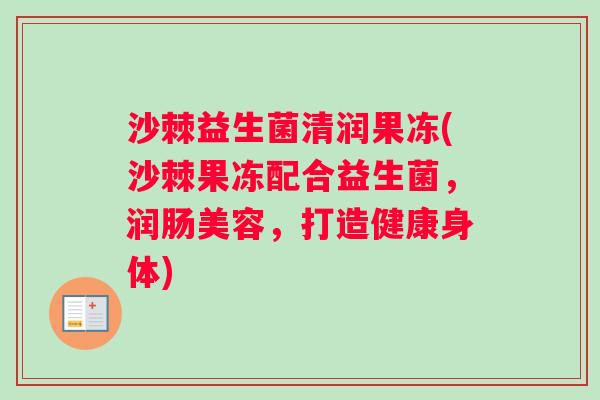 沙棘益生菌清润果冻(沙棘果冻配合益生菌，润肠美容，打造健康身体)
