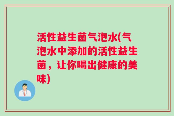 活性益生菌气泡水(气泡水中添加的活性益生菌，让你喝出健康的美味)