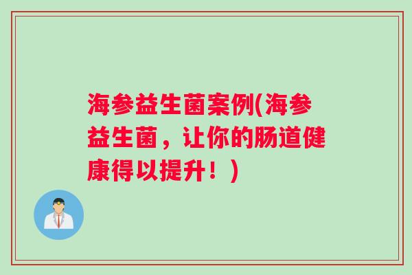 海参益生菌案例(海参益生菌，让你的肠道健康得以提升！)