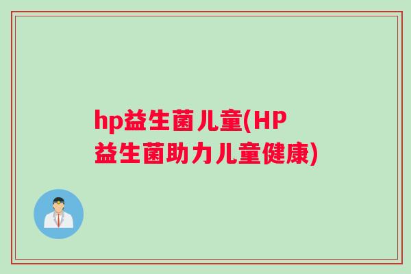 hp益生菌儿童(HP益生菌助力儿童健康)