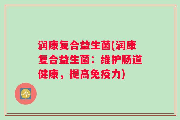 润康复合益生菌(润康复合益生菌：维护肠道健康，提高免疫力)