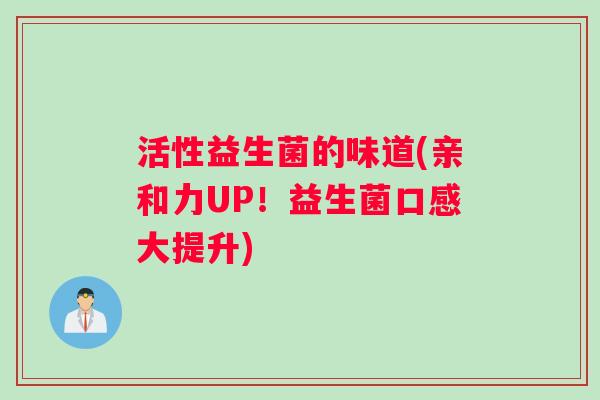 活性益生菌的味道(亲和力UP！益生菌口感大提升)