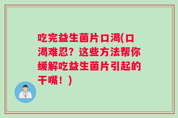 吃完益生菌片口渴(口渴难忍?这些方法帮你缓解吃益生菌片引起的干嘴!) 吃完益生菌片口渴(口渴难忍?这些方法帮你缓解吃益生菌片引起的干嘴!)