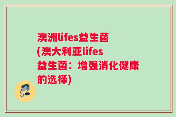 澳洲lifes益生菌(澳大利亚lifes益生菌:增强消化健康的选择) 澳洲lifes益生菌(澳大利亚lifes益生菌:增强消化健康的选择)