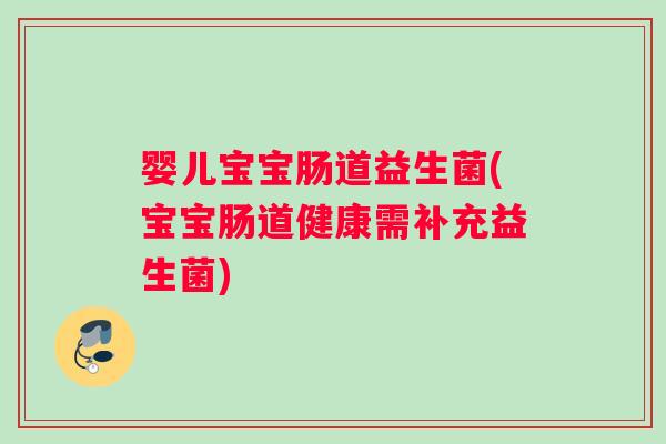 婴儿宝宝肠道益生菌(宝宝肠道健康需补充益生菌) 婴儿宝宝肠道益生菌(宝宝肠道健康需补充益生菌)