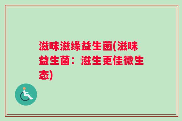 滋味滋缘益生菌(滋味益生菌:滋生更佳微生态) 滋味滋缘益生菌(滋味益生菌:滋生更佳微生态)
