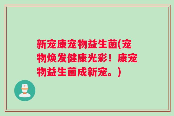 新宠康宠物益生菌(宠物焕发健康光彩！康宠物益生菌成新宠。)