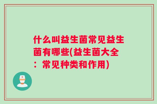 什么叫益生菌常见益生菌有哪些(益生菌大全：常见种类和作用)