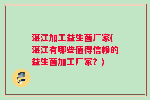 湛江加工益生菌厂家(湛江有哪些值得信赖的益生菌加工厂家?) 湛江加工益生菌厂家(湛江有哪些值得信赖的益生菌加工厂家?)