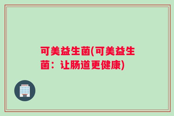 可美益生菌(可美益生菌：让肠道更健康)